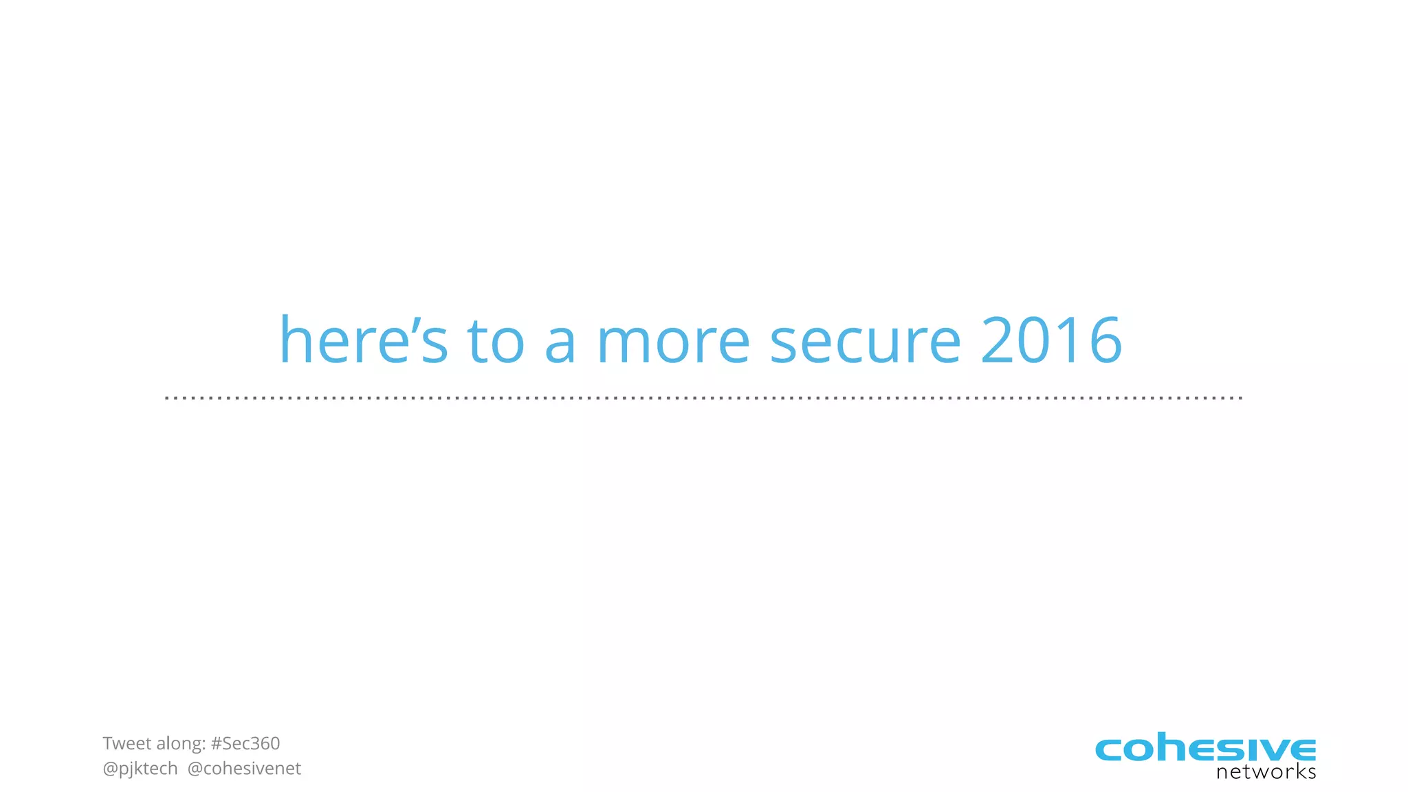 Tweet along: #Sec360
@pjktech @cohesivenet
here’s to a more secure 2016
 