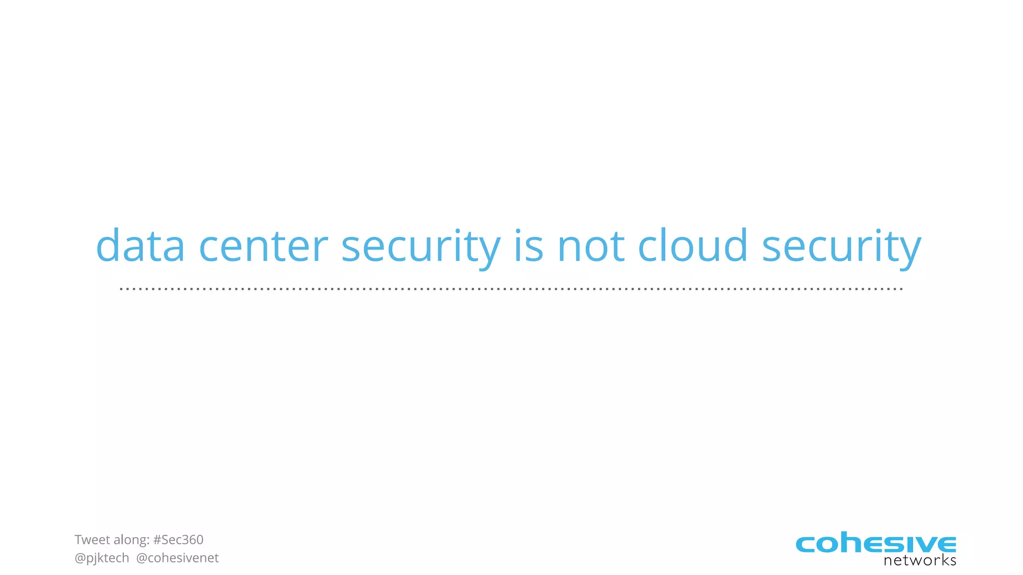 Tweet along: #Sec360
@pjktech @cohesivenet
data center security is not cloud security
 