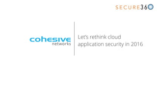 Let’s rethink cloud
application security in 2016
 