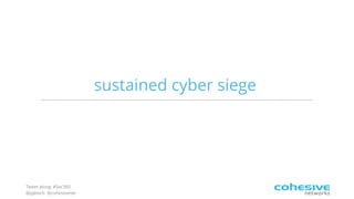 Tweet along: #Sec360
@pjktech @cohesivenet
sustained cyber siege
 
