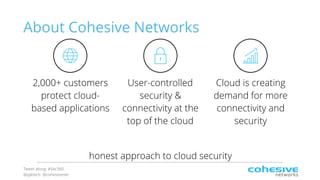 Tweet along: #Sec360
@pjktech @cohesivenet
About Cohesive Networks
2,000+ customers
protect cloud-
based applications
User-controlled
security &
connectivity at the
top of the cloud
Cloud is creating
demand for more
connectivity and
security
honest approach to cloud security
 