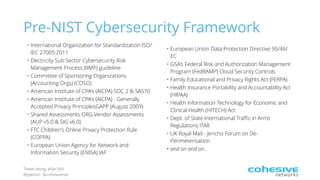 Tweet along: #Sec360
@pjktech @cohesivenet
Pre-NIST Cybersecurity Framework
• International Organization for Standardization ISO/
IEC 27005:2011
• Electricity Sub-Sector Cybersecurity Risk
Management Process (RMP) guideline
• Committee of Sponsoring Organizations
(Accounting Orgs) (COSO)
• American Institute of CPA's (AICPA) SOC 2 & SAS70
• American Institute of CPA's (AICPA) - Generally
Accepted Privacy PrinciplesGAPP (August 2009)
• Shared Assessments ORG Vendor Assessments
(AUP v5.0 & SIG v6.0)
• FTC Children's Online Privacy Protection Rule
(COPPA)
• European Union Agency for Network and
Information Security (ENISA) IAF
• European Union Data Protection Directive 95/46/
EC
• GSA's Federal Risk and Authorization Management
Program (FedRAMP) Cloud Security Controls
• Family Educational and Privacy Rights Act (FERPA)
• Health Insurance Portability and Accountability Act
(HIPAA)
• Health Information Technology for Economic and
Clinical Health (HITECH) Act
• Dept. of State International Traﬃc in Arms
Regulations ITAR
• UK Royal Mail - Jericho Forum on De-
Perimeterisation
• and on and on…
 