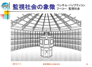 監視社会の象徴
2015/7/1 高度情報化と社会生活 68
ベンサム・パノプティコン
フーコー 監視社会
 
