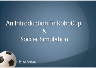 An Introduction To RoboCup
&
Soccer Simulation
By: Ali Ahmadi
 