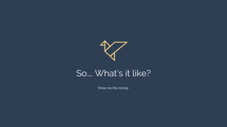 PORTFOLIO
So…. What’s it like?
Show me the money.
 