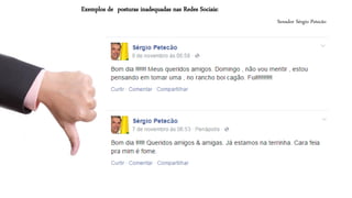 Senador Sérgio Petecão 
Exemplos de posturas inadequadas nas Redes Sociais:  