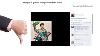Deputado Federal SibáMachado 
Exemplos de posturas inadequadas nas Redes Sociais:  
