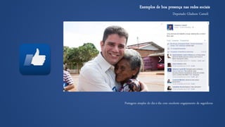 Deputado GladsonCameli 
Exemplos de boa presença nas redes sociais 
Postagens simples do dia-a-dia com excelente engajamento de seguidores  