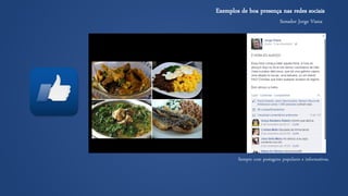 Senador Jorge Viana 
Exemplos de boa presença nas redes sociais 
Sempre com postagens populares e informativas.  