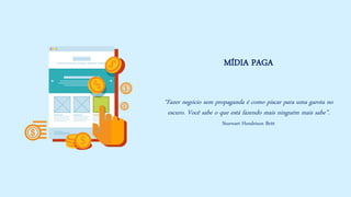 MÍDIA PAGA “Fazer negócio sem propaganda é como piscar para uma garota no escuro. Você sabe o que está fazendo mais ninguém mais sabe”. Sturwart Hendrison Britt  