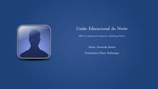 União Educacional do Norte 
MBA em Assessoria de Imprensa e Marketing Político 
Aluna: Fernanda Santos 
Orientadora Eliane Sinhasique  