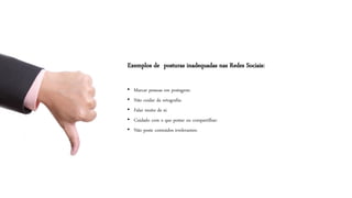 Exemplos de posturas inadequadas nas Redes Sociais: 
•Marcar pessoas em postagens: 
•Não cuidar da ortografia: 
•Falar muito de si: 
•Cuidado com o que postar ou compartilhar: 
•Não poste conteúdos irrelevantes:  