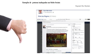 Deputado EberMachado 
Exemplos de posturas inadequadas nas Redes Sociais:  