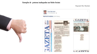 Deputado EberMachado 
Exemplos de posturas inadequadas nas Redes Sociais:  