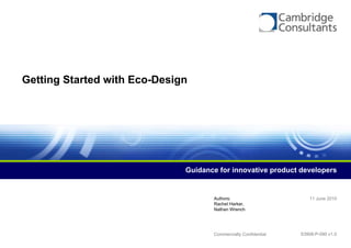 Getting Started with Eco-Design




                              Guidance for innovative product developers


                                     Authors:                        11 June 2010
                                     Rachel Harker,
                                     Nathan Wrench




                                     Commercially Confidential   S3908-P-090 v1.0
 