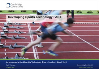21 March 2016 S3908-P-809_forslide v3.0
Commercially ConfidentialRuth Thomson
As presented at the Wearable Technology Show – London – March 2016
Developing Sports Technology FAST
 