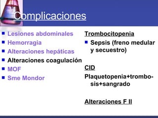 Complicaciones Lesiones abdominales Hemorragia Alteraciones hepáticas Alteraciones coagulación MOF Sme Mondor Trombocitopenia Sepsis (freno medular y secuestro) CID Plaquetopenia+trombo-sis+sangrado Alteraciones F II 