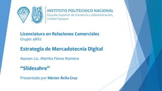 Licenciatura en Relaciones Comerciales
Grupo: 4RX2
Estrategia de Mercadotecnia Digital
Asesor: Lic. Martha Flores Romero
“Slidesahre”
Presentado por Héctor Ávila Cruz
 