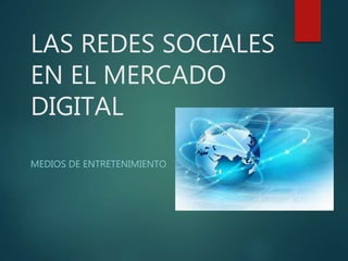 LAS REDES SOCIALES
EN EL MERCADO
DIGITAL
MEDIOS DE ENTRETENIMIENTO
 