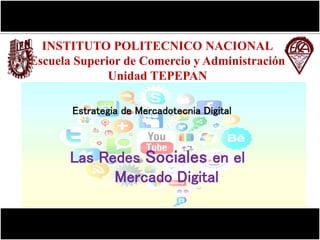 INSTITUTO POLITECNICO NACIONAL
Escuela Superior de Comercio y Administración
Unidad TEPEPAN
Las Redes Sociales en el
Mercado Digital
Estrategia de Mercadotecnia Digital
 