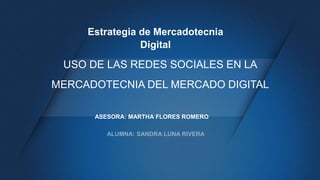 USO DE LAS REDES SOCIALES EN LA
MERCADOTECNIA DEL MERCADO DIGITAL
ASESORA: MARTHA FLORES ROMERO
Estrategia de Mercadotecnia
Digital
 
