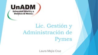 Lic. Gestión y
Administración de
Pymes
Laura Mejía Cruz
 