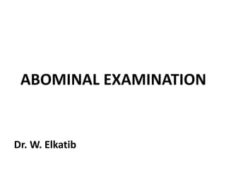 ABOMINAL EXAMINATION
Dr. W. Elkatib
 
