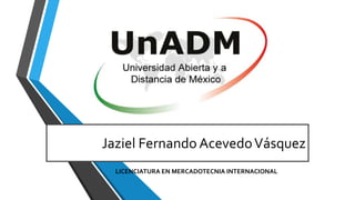 Jaziel Fernando AcevedoVásquez
LICENCIATURA EN MERCADOTECNIA INTERNACIONAL
 