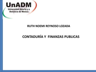 CONTADURÍA Y FINANZAS PUBLICAS
RUTH NOEMI REYNOSO LOZADA
 