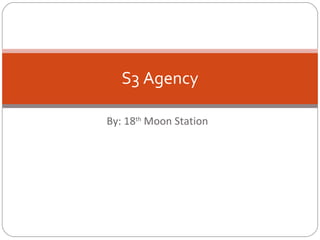 By: 18 th  Moon Station S3 Agency 