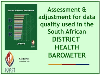 Assessment &
adjustment for data
quality used in the
South African
DISTRICT
HEALTH
BAROMETERCandy Day
21 September 2009
 