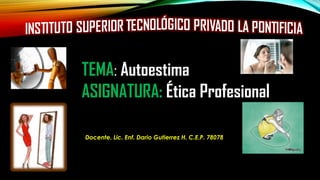 TEMA: Autoestima
ASIGNATURA: Ética Profesional
Docente. Lic. Enf. Dario Gutierrez H. C.E.P. 78078
 