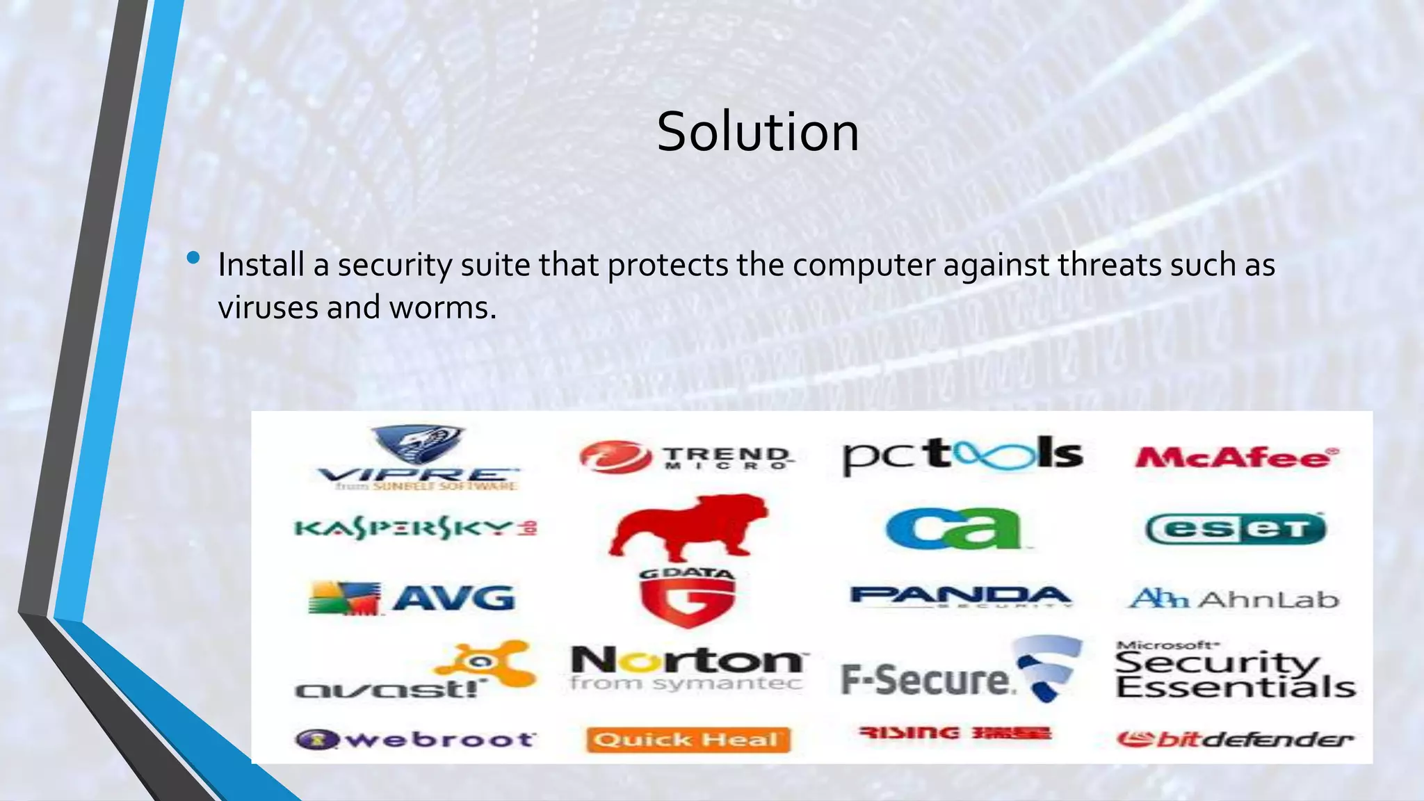 Solution
• Install a security suite that protects the computer against threats such as
viruses and worms.
 