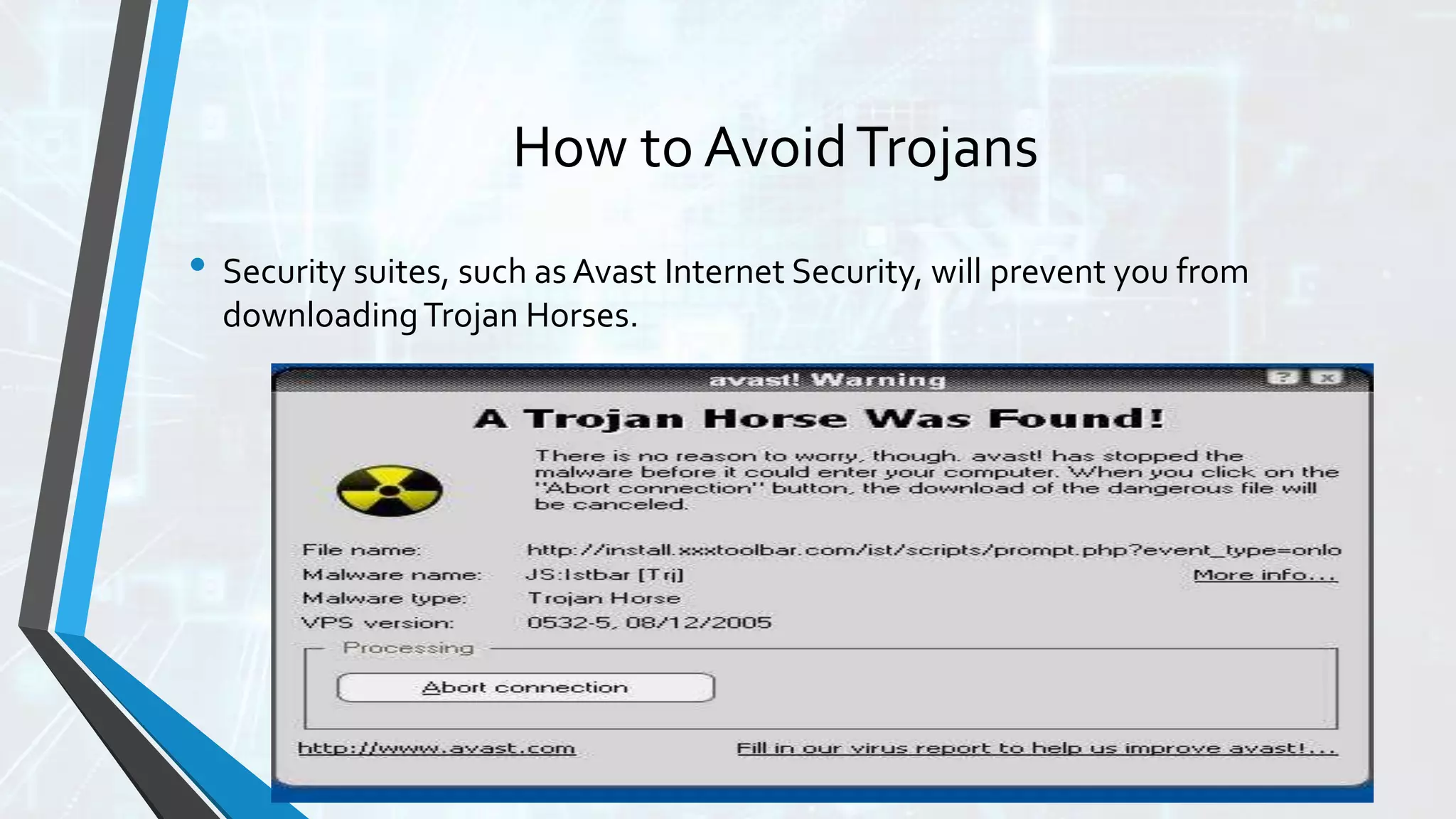 How to AvoidTrojans
• Security suites, such as Avast Internet Security, will prevent you from
downloadingTrojan Horses.
 