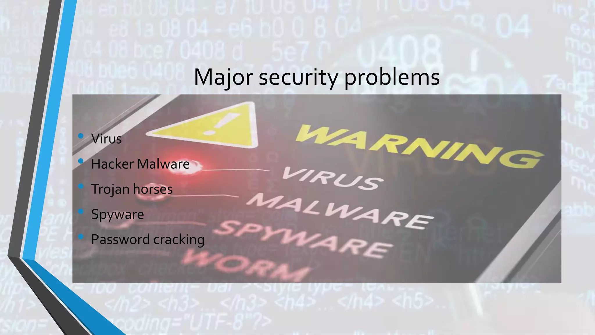 Major security problems
• Virus
• Hacker Malware
• Trojan horses
• Spyware
• Password cracking
 