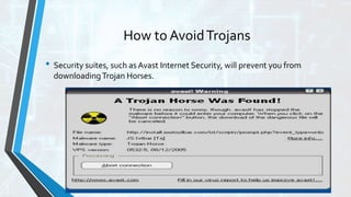 How to AvoidTrojans
• Security suites, such as Avast Internet Security, will prevent you from
downloadingTrojan Horses.
 