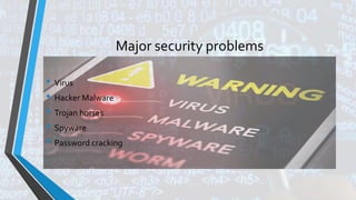 Major security problems
• Virus
• Hacker Malware
• Trojan horses
• Spyware
• Password cracking
 