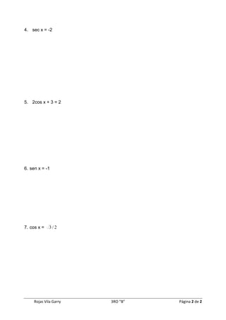Rojas Vila Garry 3RO “B” Página 2 de 2
4. sec x = -2
5. 2cos x + 3 = 2
6. sen x = -1
7. cos x = 2/3
 