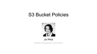 S3 Bucket Policies
Jiri Pihik
Identity Management, Automation
 