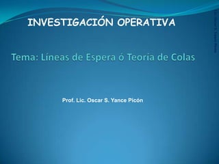 Lic.OscarS.YancePicón
INVESTIGACIÓN OPERATIVA
Prof. Lic. Oscar S. Yance Picón
 