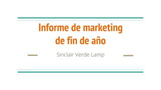 Informe de marketing
de fin de año
Sinclair Verde Lamp
 