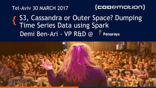 S3, Cassandra or Outer Space? Dumping
Time Series Data using Spark
Demi Ben-Ari - VP R&D @
Tel-Aviv 30 MARCH 2017
 