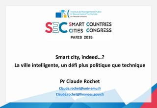 Smart city, indeed…?
La ville intelligente, un défi plus politique que technique
Pr Claude Rochet
Claude.rochet@univ-amu.fr
Claude.rochet@finances.gouv.fr
 