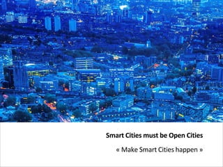 © SMART GUYS IN THE CITY. All rights reserved. Confidential and proprietary document.
May 2014Ensemble, protoypons la ville de demain
Smart Cities must be Open Cities
« Make Smart Cities happen »
Fabien CAUCHI @fcauchi
 