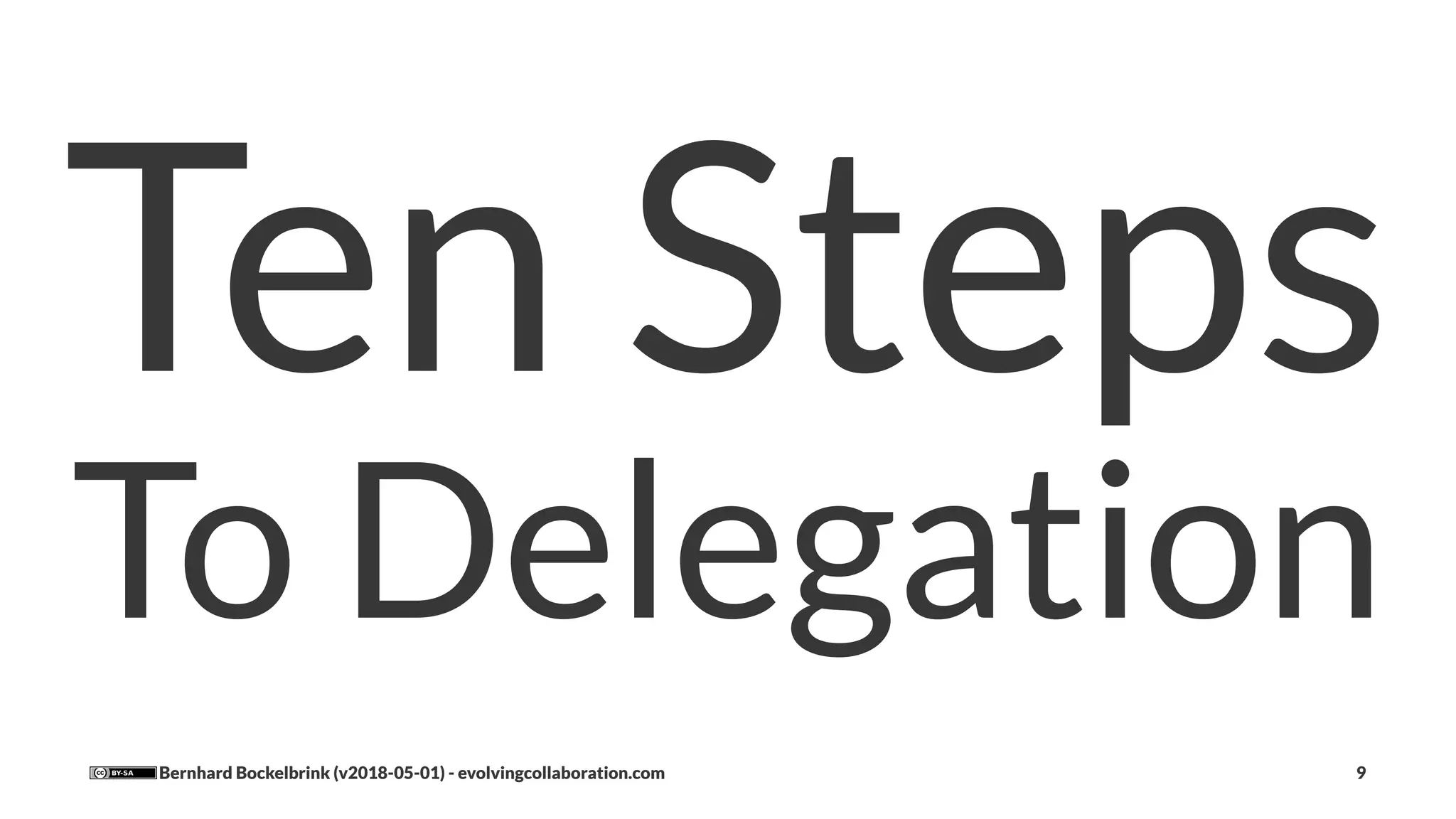 Ten Steps
To Delegation
Bernhard Bockelbrink (v2018-05-01) - evolvingcollaboration.com 9
 