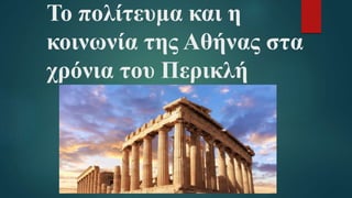 Το πολίτευμα και η
κοινωνία της Αθήνας στα
χρόνια του Περικλή
 