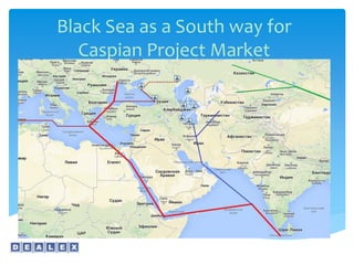 Black Sea as a South way for
Caspian Project Market
 