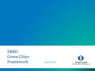 June 2017
EBRD
Green Cities
Framework
 