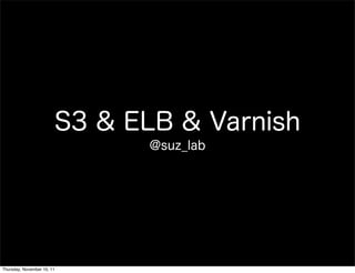 S3 & ELB & Varnish
                              @suz_lab




Thursday, November 10, 11
 