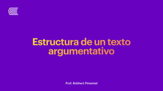 Estructura de un texto
argumentativo
Prof. Robhert Pimentel
 